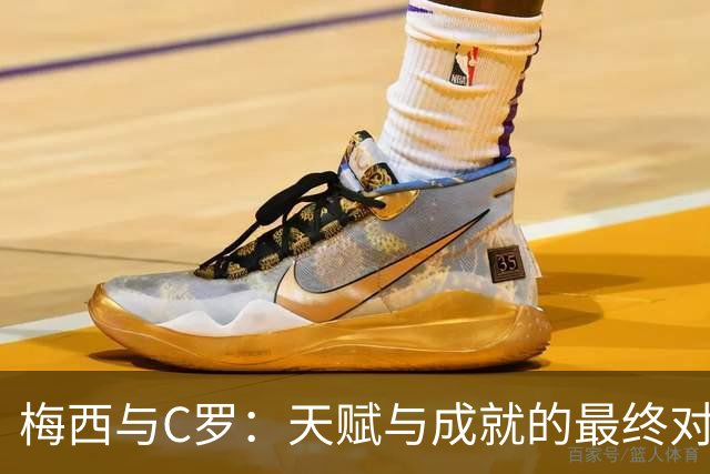 梅西与C罗：天赋与成就的最终对比