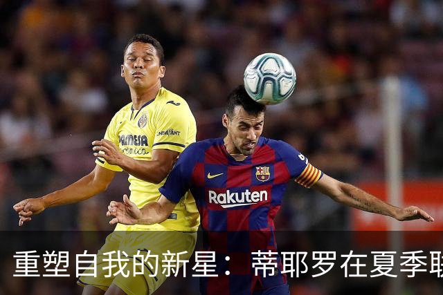 重塑自我的新星：蒂耶罗在夏季联赛的卓越表现